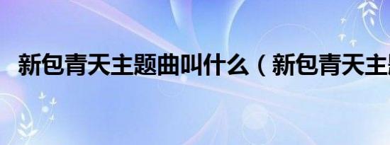 新包青天主题曲叫什么（新包青天主题曲）