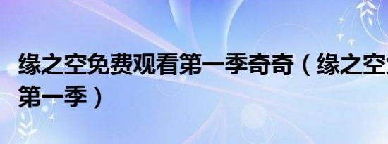 缘之空免费观看第一季奇奇（缘之空免费观看第一季）