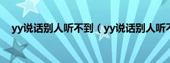 yy说话别人听不到（yy说话别人听不到）