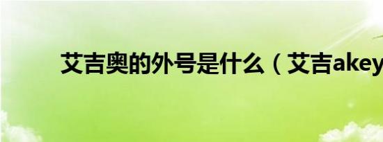 艾吉奥的外号是什么（艾吉akey）