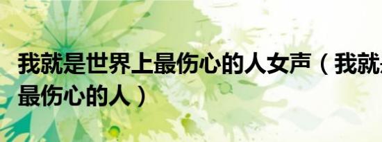 我就是世界上最伤心的人女声（我就是世界上最伤心的人）