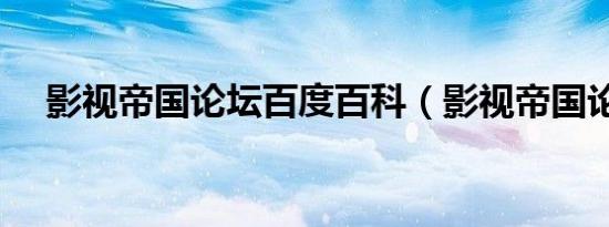影视帝国论坛百度百科（影视帝国论坛）