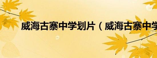 威海古寨中学划片（威海古寨中学）
