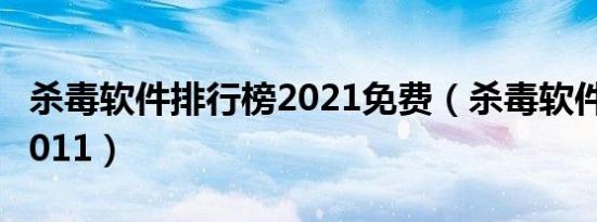 杀毒软件排行榜2021免费（杀毒软件排行榜2011）