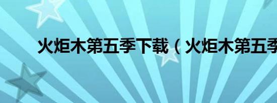 火炬木第五季下载（火炬木第五季）
