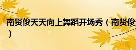南贤俊天天向上舞蹈开场秀（南贤俊天天向上）