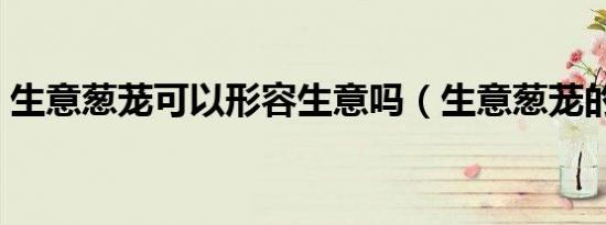 生意葱茏可以形容生意吗（生意葱茏的意思）
