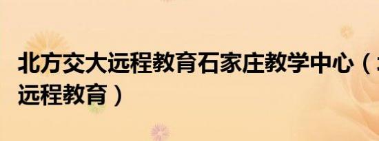 北方交大远程教育石家庄教学中心（北方交大远程教育）