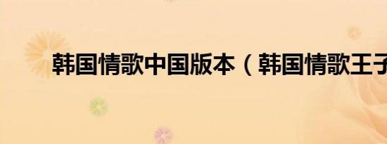 韩国情歌中国版本（韩国情歌王子）