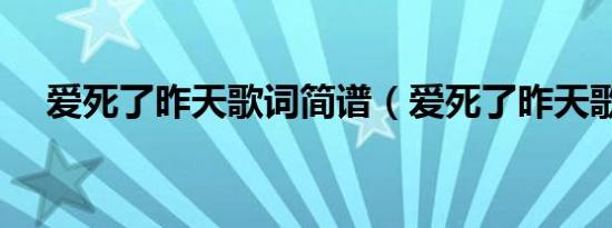 爱死了昨天歌词简谱（爱死了昨天歌词）