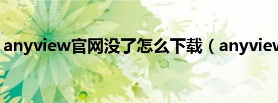 anyview官网没了怎么下载（anyview官网）