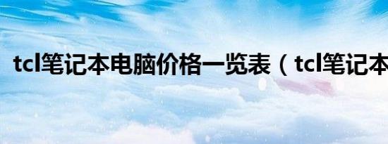 tcl笔记本电脑价格一览表（tcl笔记本电脑）
