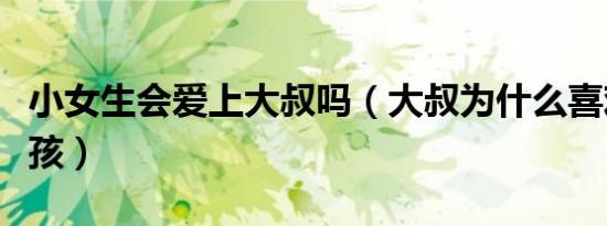 小女生会爱上大叔吗（大叔为什么喜欢睡小女孩）