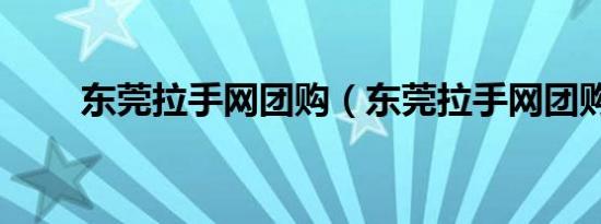 东莞拉手网团购（东莞拉手网团购）
