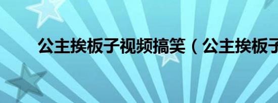 公主挨板子视频搞笑（公主挨板子）