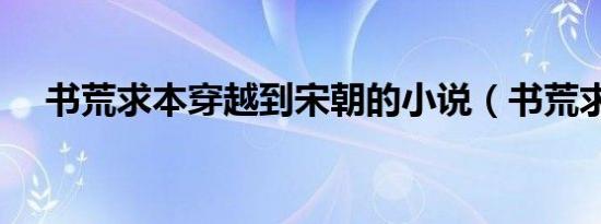 书荒求本穿越到宋朝的小说（书荒求书）