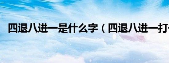 四退八进一是什么字（四退八进一打一字）