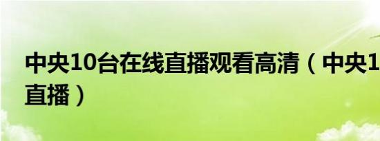 中央10台在线直播观看高清（中央10台在线直播）