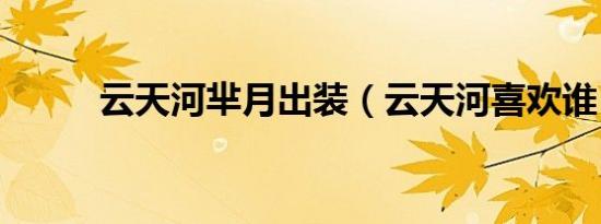 云天河芈月出装（云天河喜欢谁）