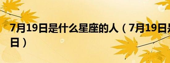 7月19日是什么星座的人（7月19日是什么节日）