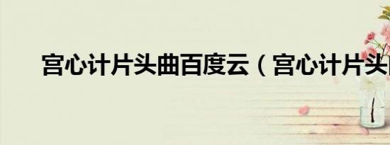 宫心计片头曲百度云（宫心计片头曲）