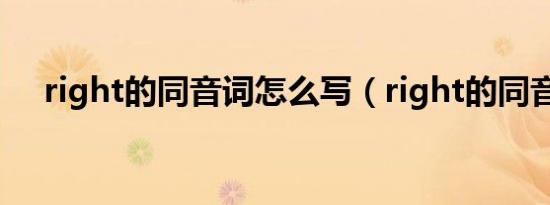 right的同音词怎么写（right的同音词）