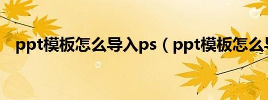 ppt模板怎么导入ps（ppt模板怎么导入）