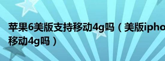 苹果6美版支持移动4g吗（美版iphone6支持移动4g吗）