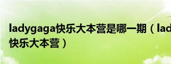 ladygaga快乐大本营是哪一期（lady gaga 快乐大本营）