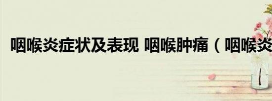 咽喉炎症状及表现 咽喉肿痛（咽喉炎症状）
