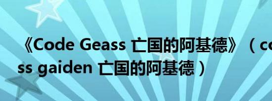 《Code Geass 亡国的阿基德》（code geass gaiden 亡国的阿基德）