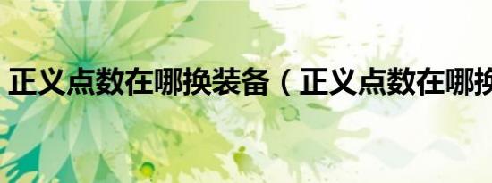 正义点数在哪换装备（正义点数在哪换装备）