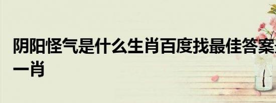 阴阳怪气是什么生肖百度找最佳答案最最准确一肖