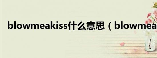 blowmeakiss什么意思（blowmeakiss）