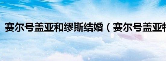赛尔号盖亚和缪斯结婚（赛尔号盖亚特训3）