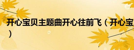 开心宝贝主题曲开心往前飞（开心宝贝主题曲）