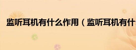 监听耳机有什么作用（监听耳机有什么用）