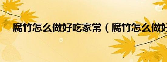 腐竹怎么做好吃家常（腐竹怎么做好吃）