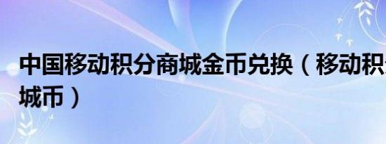 中国移动积分商城金币兑换（移动积分兑换商城币）