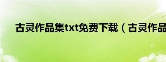 古灵作品集txt免费下载（古灵作品集）