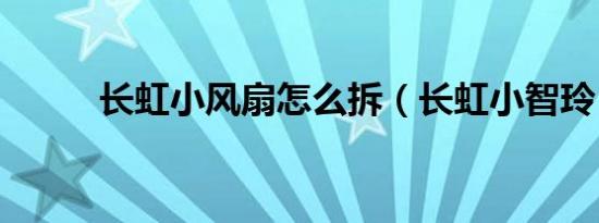 长虹小风扇怎么拆（长虹小智玲）