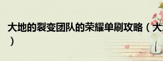 大地的裂变团队的荣耀单刷攻略（大地的裂变）