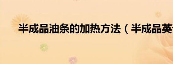 半成品油条的加热方法（半成品英语）
