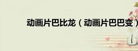 动画片巴比龙（动画片巴巴变）