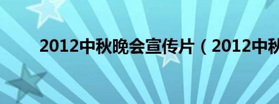 2012中秋晚会宣传片（2012中秋）