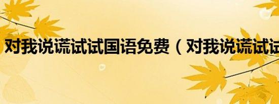 对我说谎试试国语免费（对我说谎试试吻戏）