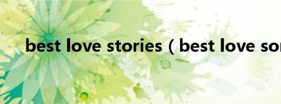 best love stories（best love song）