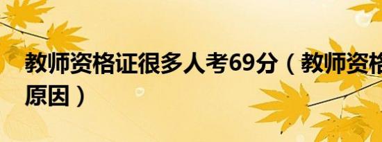 教师资格证很多人考69分（教师资格证69分原因）
