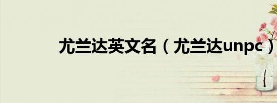 尤兰达英文名（尤兰达unpc）