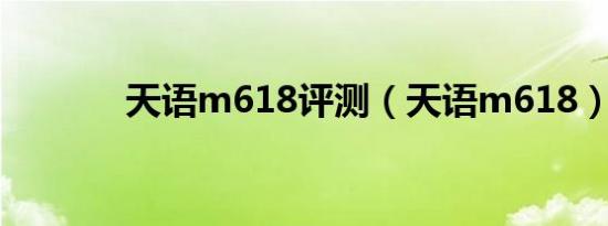 天语m618评测（天语m618）